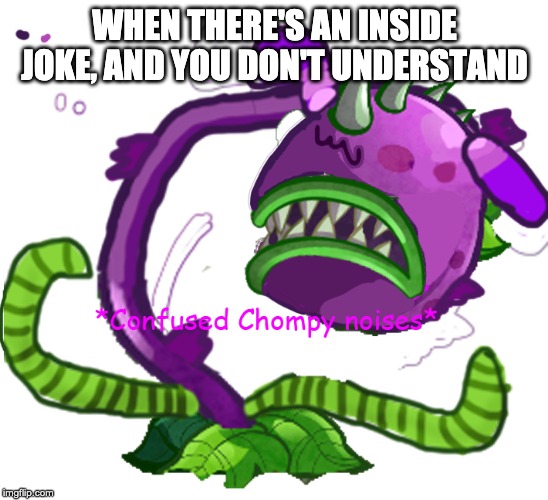 how i feel about the "Classic BC" inside joke. | WHEN THERE'S AN INSIDE JOKE, AND YOU DON'T UNDERSTAND | image tagged in confused chompy noises | made w/ Imgflip meme maker