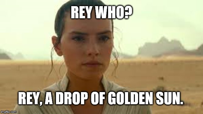 A completely UNofficial imgflip event..."Rey Who" week Jan 23-30 | REY WHO? REY, A DROP OF GOLDEN SUN. | image tagged in rey,the rise of skywalker | made w/ Imgflip meme maker