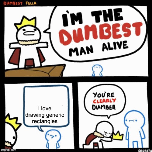 I'm the dumbest man alive | I love drawing generic rectangles | image tagged in i'm the dumbest man alive | made w/ Imgflip meme maker
