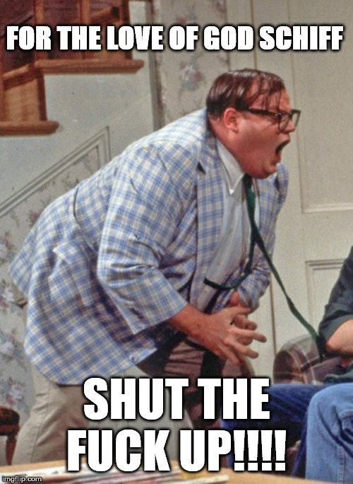 Chris Farley yells | FOR THE LOVE OF GOD SCHIFF; SHUT THE FUCK UP!!!! | image tagged in chris farley yells | made w/ Imgflip meme maker