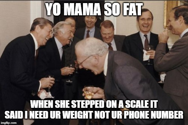 Laughing Men In Suits Meme | YO MAMA SO FAT; WHEN SHE STEPPED ON A SCALE IT SAID I NEED UR WEIGHT NOT UR PHONE NUMBER | image tagged in memes,laughing men in suits | made w/ Imgflip meme maker