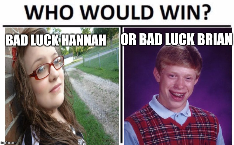 Who Would Win? | OR BAD LUCK BRIAN; BAD LUCK HANNAH | image tagged in memes,who would win | made w/ Imgflip meme maker