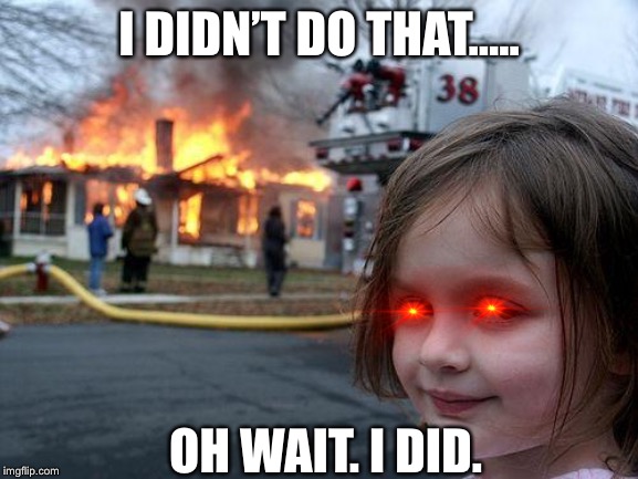 Disaster Girl | I DIDN’T DO THAT..... OH WAIT. I DID. | image tagged in memes,disaster girl | made w/ Imgflip meme maker