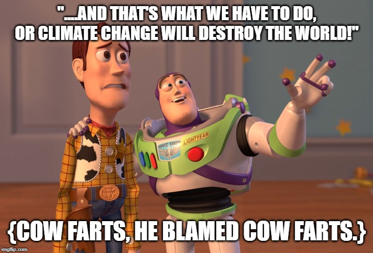 X, X Everywhere Meme | "....AND THAT'S WHAT WE HAVE TO DO, OR CLIMATE CHANGE WILL DESTROY THE WORLD!"; {COW FARTS, HE BLAMED COW FARTS.} | image tagged in memes,x x everywhere | made w/ Imgflip meme maker