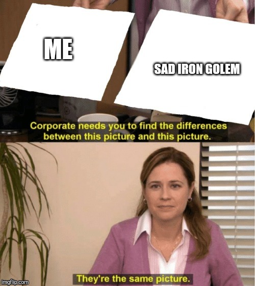 They're The Same Picture Meme | ME SAD IRON GOLEM | image tagged in office same picture | made w/ Imgflip meme maker