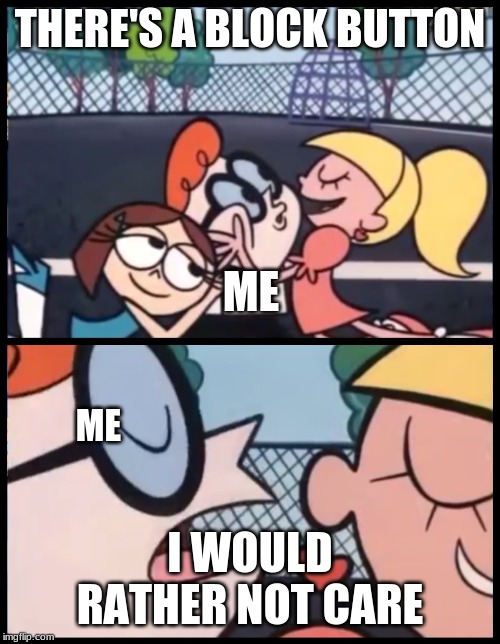 Say it Again, Dexter Meme | THERE'S A BLOCK BUTTON; ME; ME; I WOULD RATHER NOT CARE | image tagged in memes,say it again dexter | made w/ Imgflip meme maker