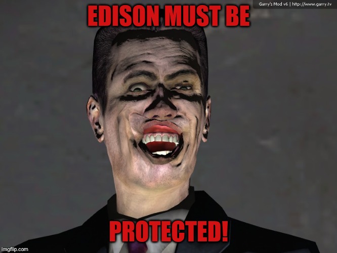 , | EDISON MUST BE PROTECTED! | image tagged in g man from half life | made w/ Imgflip meme maker