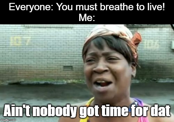 Guess I'll Die | Everyone: You must breathe to live!
Me:; Ain't nobody got time for dat | image tagged in memes,aint nobody got time for that,breathe,nope nope nope | made w/ Imgflip meme maker