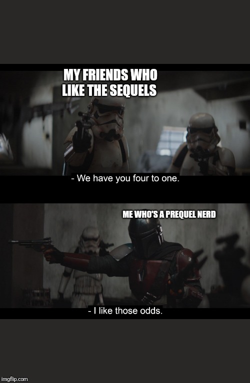 Four to One | MY FRIENDS WHO LIKE THE SEQUELS; ME WHO'S A PREQUEL NERD | image tagged in four to one | made w/ Imgflip meme maker