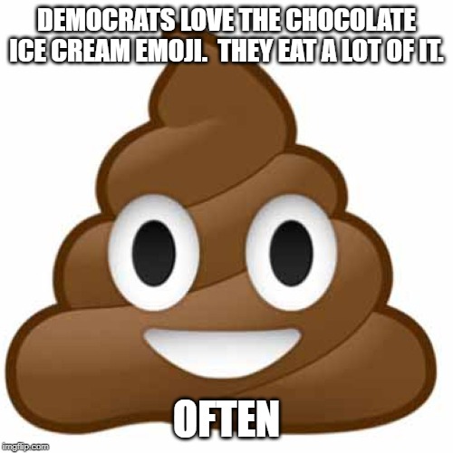 Poop emoji | DEMOCRATS LOVE THE CHOCOLATE ICE CREAM EMOJI.  THEY EAT A LOT OF IT. OFTEN | image tagged in poop emoji | made w/ Imgflip meme maker