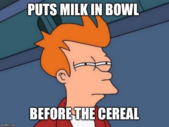 Futurama Fry | PUTS MILK IN BOWL; BEFORE THE CEREAL | image tagged in memes,futurama fry | made w/ Imgflip meme maker