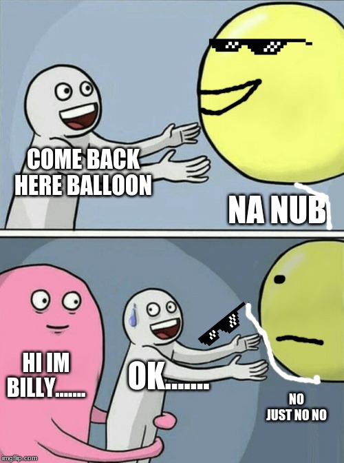 Running Away Balloon | COME BACK HERE BALLOON; NA NUB; HI IM BILLY....... OK....... NO JUST NO NO | image tagged in memes,running away balloon | made w/ Imgflip meme maker