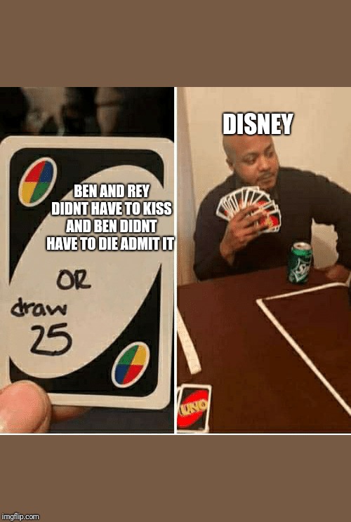 UNO Draw 25 Cards | DISNEY; BEN AND REY DIDNT HAVE TO KISS AND BEN DIDNT HAVE TO DIE ADMIT IT | image tagged in draw 25 | made w/ Imgflip meme maker
