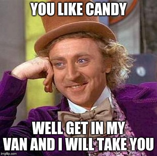 Creepy Condescending Wonka | YOU LIKE CANDY; WELL GET IN MY VAN AND I WILL TAKE YOU | image tagged in memes,creepy condescending wonka | made w/ Imgflip meme maker