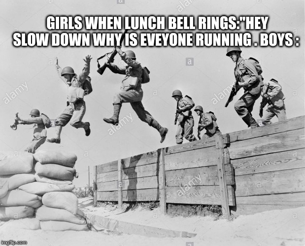 the boys. | GIRLS WHEN LUNCH BELL RINGS:"HEY SLOW DOWN WHY IS EVEYONE RUNNING . BOYS : | image tagged in funny | made w/ Imgflip meme maker