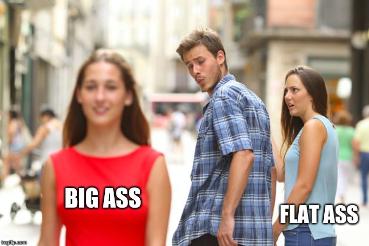 Distracted Boyfriend | BIG ASS; FLAT ASS | image tagged in memes,distracted boyfriend | made w/ Imgflip meme maker
