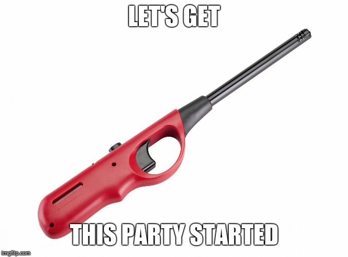 BBQ Lighter | LET'S GET THIS PARTY STARTED | image tagged in bbq lighter | made w/ Imgflip meme maker