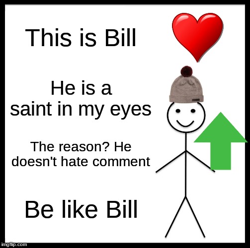 Be Like Bill | This is Bill; He is a saint in my eyes; The reason? He doesn't hate comment; Be like Bill | image tagged in memes,be like bill | made w/ Imgflip meme maker
