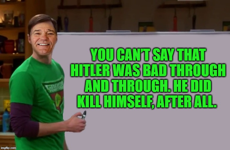 kewlew | YOU CAN’T SAY THAT HITLER WAS BAD THROUGH AND THROUGH. HE DID KILL HIMSELF, AFTER ALL. | image tagged in kewlew | made w/ Imgflip meme maker