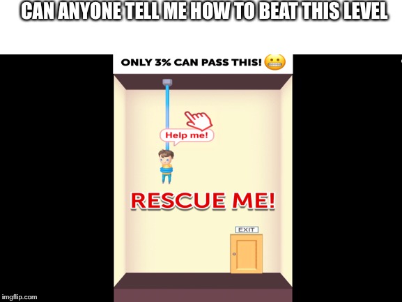 How do I beat this super easy level | CAN ANYONE TELL ME HOW TO BEAT THIS LEVEL | image tagged in ads | made w/ Imgflip meme maker