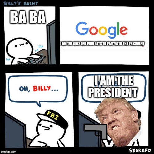 Billy's FBI Agent | BA BA; I AM THE ONLY ONE WHO GETS TO PLAY WITH THE PRESIDENT; I AM THE PRESIDENT | image tagged in billy's fbi agent | made w/ Imgflip meme maker