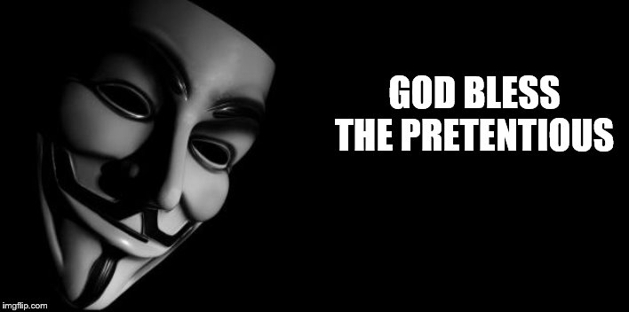 Anonymous | GOD BLESS THE PRETENTIOUS | image tagged in anonymous | made w/ Imgflip meme maker