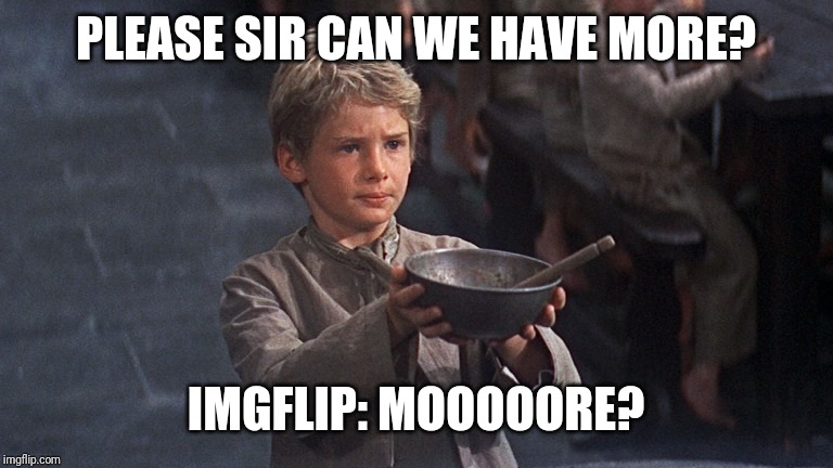 Please Sir | PLEASE SIR CAN WE HAVE MORE? IMGFLIP: MOOOOORE? | image tagged in please sir | made w/ Imgflip meme maker