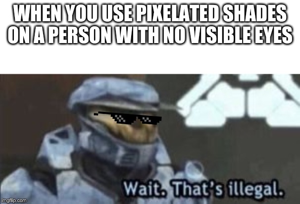 wait. that's illegal | WHEN YOU USE PIXELATED SHADES ON A PERSON WITH NO VISIBLE EYES | image tagged in wait that's illegal | made w/ Imgflip meme maker