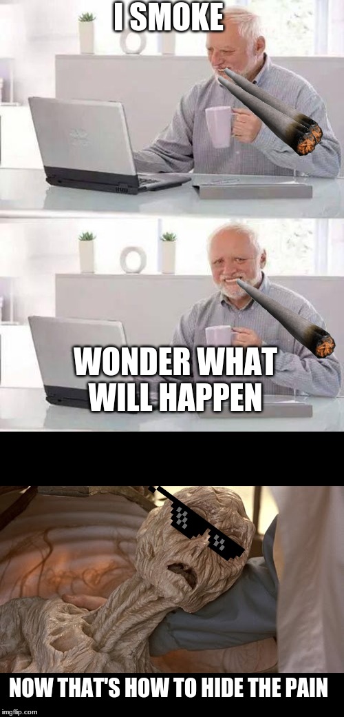 I SMOKE; WONDER WHAT WILL HAPPEN; NOW THAT'S HOW TO HIDE THE PAIN | image tagged in memes,hide the pain harold,alien dying | made w/ Imgflip meme maker