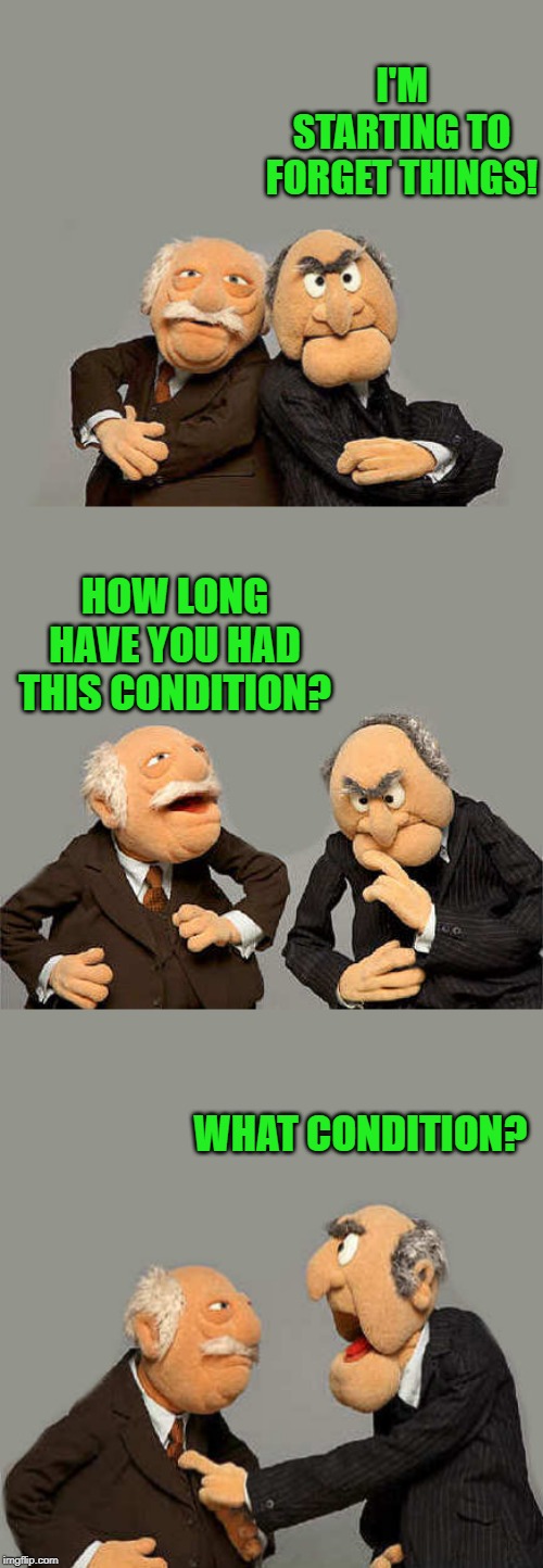 I'M STARTING TO FORGET THINGS! HOW LONG HAVE YOU HAD THIS CONDITION? WHAT CONDITION? | made w/ Imgflip meme maker