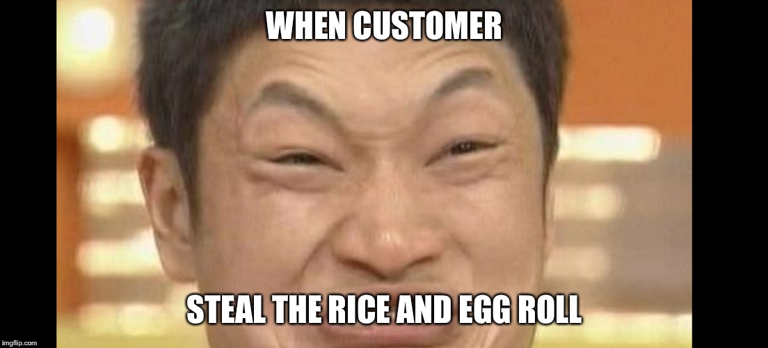 I hate it so much | WHEN CUSTOMER; STEAL THE RICE AND EGG ROLL | image tagged in angry asian | made w/ Imgflip meme maker