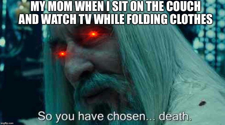 So you have chosen death | MY MOM WHEN I SIT ON THE COUCH AND WATCH TV WHILE FOLDING CLOTHES | image tagged in so you have chosen death | made w/ Imgflip meme maker