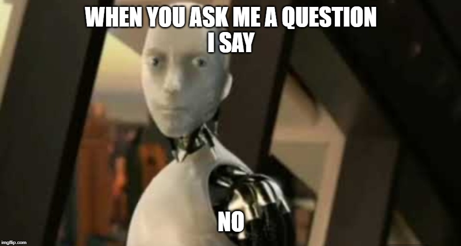 White robot says no | WHEN YOU ASK ME A QUESTION
I SAY; NO | image tagged in white robot says no | made w/ Imgflip meme maker