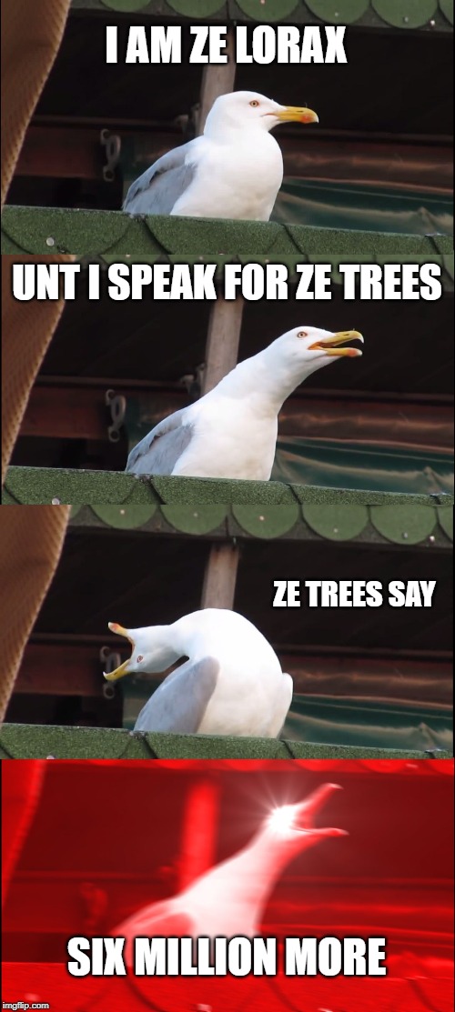 Inhaling Seagull Meme | I AM ZE LORAX; UNT I SPEAK FOR ZE TREES; ZE TREES SAY; SIX MILLION MORE | image tagged in memes,inhaling seagull | made w/ Imgflip meme maker