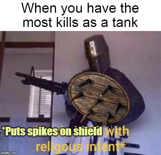 Gamey | When you have the most kills as a tank; *Puts spikes on shield | image tagged in loads lmg with religious intent,overwatch,dank memes,games,funny memes | made w/ Imgflip meme maker