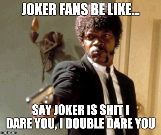 Say That Again I Dare You | JOKER FANS BE LIKE... SAY JOKER IS SHIT I DARE YOU, I DOUBLE DARE YOU | image tagged in memes,say that again i dare you | made w/ Imgflip meme maker