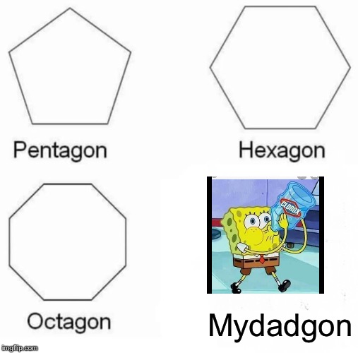 Pentagon Hexagon Octagon | Mydadgon | image tagged in memes,pentagon hexagon octagon | made w/ Imgflip meme maker