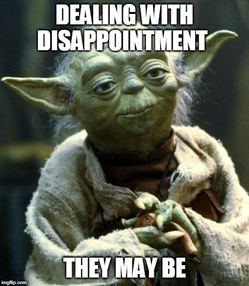 Star Wars Yoda Meme | DEALING WITH DISAPPOINTMENT; THEY MAY BE | image tagged in memes,star wars yoda | made w/ Imgflip meme maker