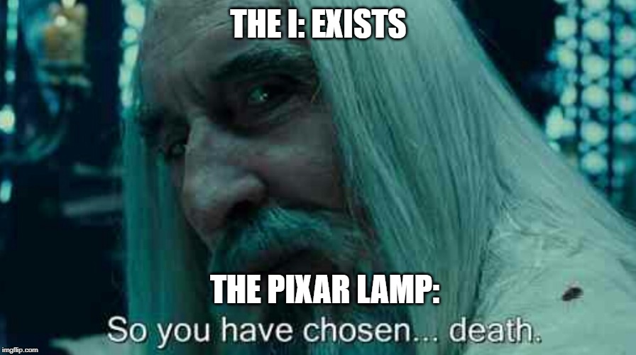 So you have chosen death | THE I: EXISTS; THE PIXAR LAMP: | image tagged in so you have chosen death | made w/ Imgflip meme maker