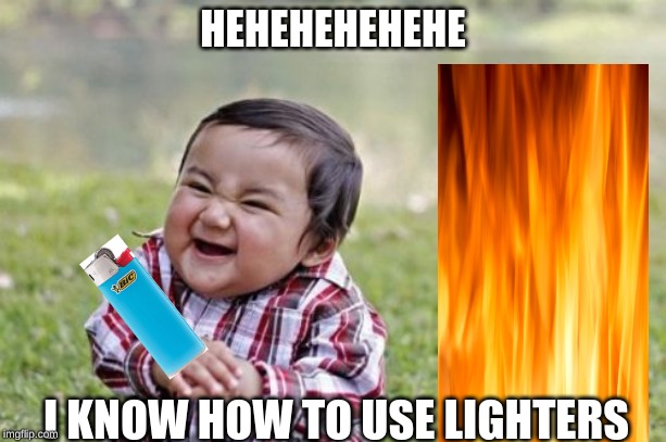 Evil Toddler Meme | HEHEHEHEHEHE; I KNOW HOW TO USE LIGHTERS | image tagged in memes,evil toddler | made w/ Imgflip meme maker