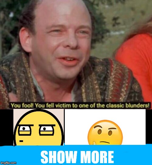 You fool! You fell victim to one of the classic blunders! | SHOW MORE | image tagged in you fool you fell victim to one of the classic blunders | made w/ Imgflip meme maker