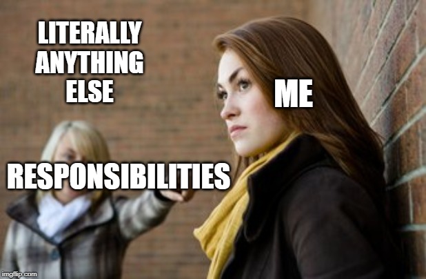 Avoidance | LITERALLY
ANYTHING
ELSE; ME; RESPONSIBILITIES | image tagged in responsibility | made w/ Imgflip meme maker