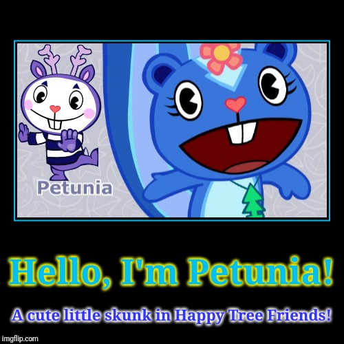 It's Petunia! | image tagged in demotivationals,happy tree friends,animation,cartoon,skunk | made w/ Imgflip demotivational maker