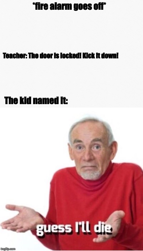 Well, guess I’ll die, burnt | *fire alarm goes off*; Teacher: The door is locked! Kick It down! The kid named It: | image tagged in guess i'll die,memes,funny memes,funny,fire alarm,school | made w/ Imgflip meme maker
