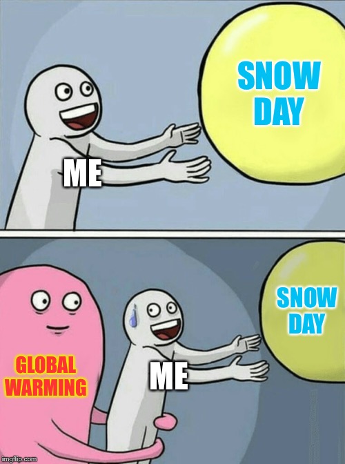 Running Away Balloon | SNOW DAY; ME; SNOW DAY; GLOBAL WARMING; ME | image tagged in memes,running away balloon | made w/ Imgflip meme maker
