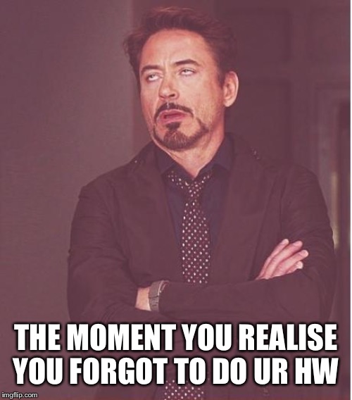 Face You Make Robert Downey Jr | THE MOMENT YOU REALISE YOU FORGOT TO DO UR HW | image tagged in memes,face you make robert downey jr | made w/ Imgflip meme maker