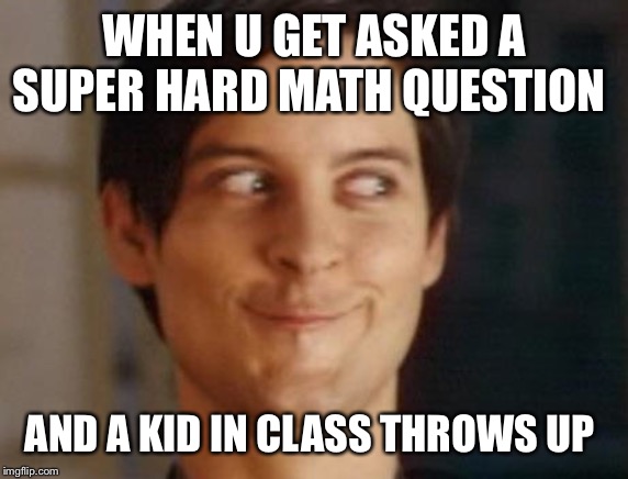 Saved by puke | WHEN U GET ASKED A SUPER HARD MATH QUESTION; AND A KID IN CLASS THROWS UP | image tagged in memes,spiderman peter parker | made w/ Imgflip meme maker
