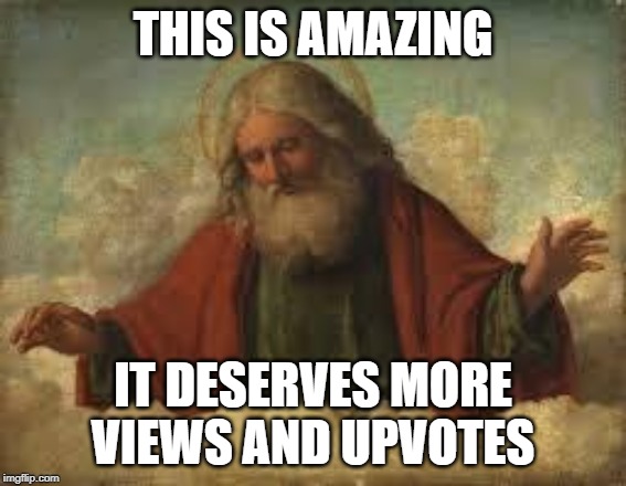 god | THIS IS AMAZING IT DESERVES MORE VIEWS AND UPVOTES | image tagged in god | made w/ Imgflip meme maker
