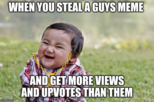 Evil Toddler Meme | WHEN YOU STEAL A GUYS MEME; AND GET MORE VIEWS AND UPVOTES THAN THEM | image tagged in memes,evil toddler | made w/ Imgflip meme maker