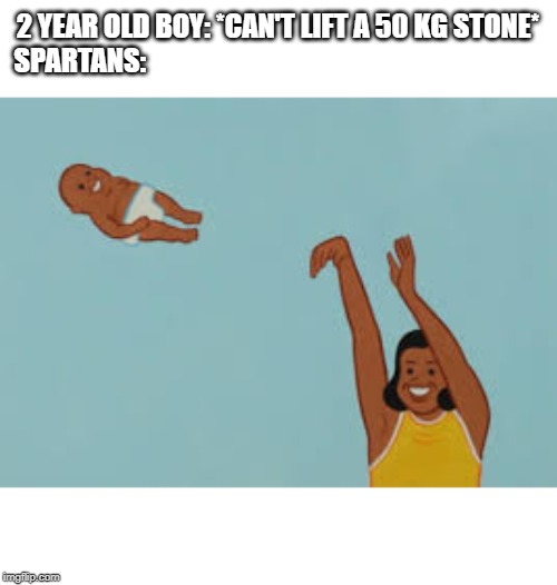 Look at the flick of that wrist | 2 YEAR OLD BOY: *CAN'T LIFT A 50 KG STONE*
SPARTANS: | image tagged in funny,memes,this is sparta | made w/ Imgflip meme maker